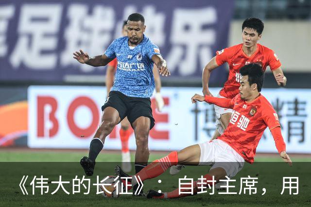 《伟大的长征》：自封主席，用“三十万”捧杀中央红军，谁这么大胆？