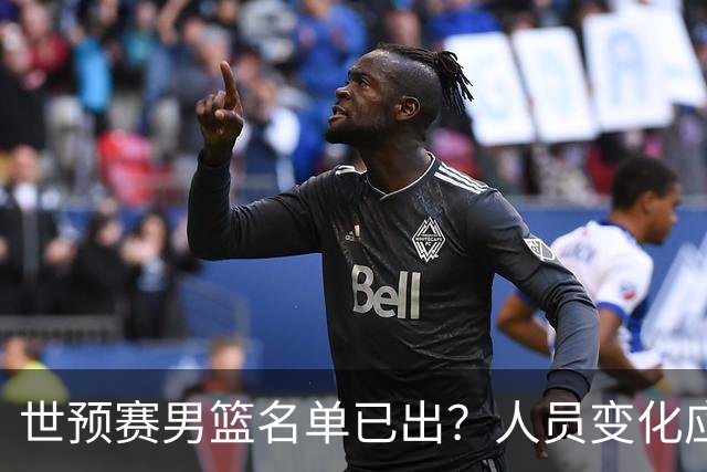 世预赛男篮名单已出？人员变化应该不大 周琦赵睿大概率回归