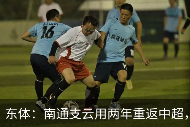 东体：南通支云用两年重返中超，江苏足球版图再现中超球队