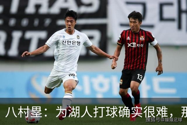 八村塁：为湖人打球确实很难，那里是很大的舞台