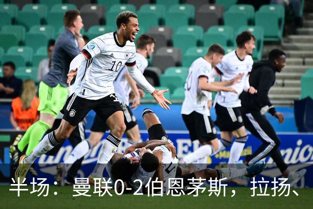 半场：曼联0-2伯恩茅斯，拉扬、塔弗尼耶破门