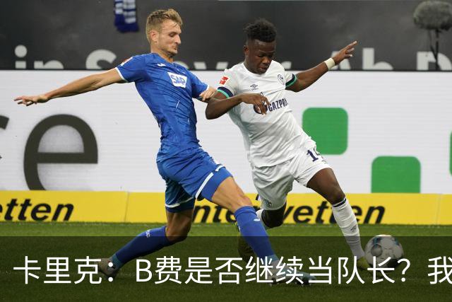 卡里克：B费是否继续当队长？我只会做对俱乐部最有利的选择