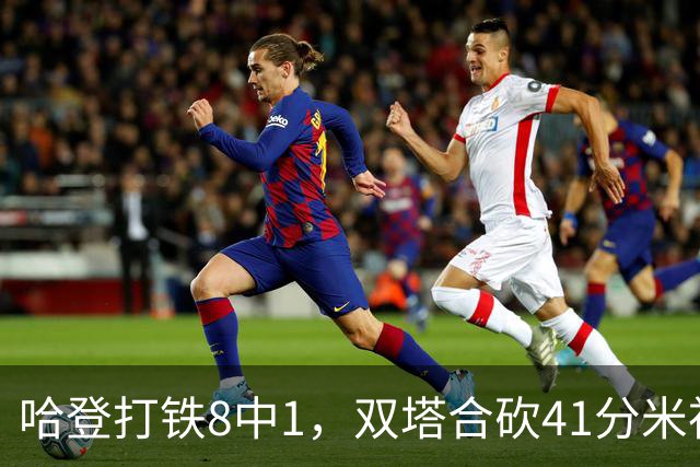 哈登打铁8中1，双塔合砍41分米神22+5+4，骑士险胜篮网