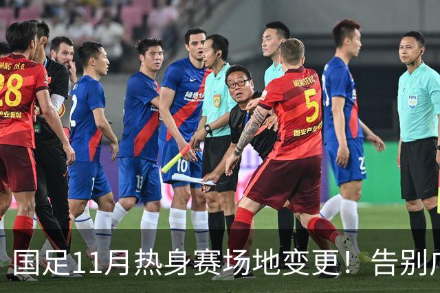 国足11月热身赛场地变更！告别广州天河，旧票全额自动退款
