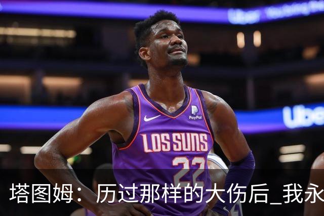 塔图姆：历过那样的大伤后 我永远不可能和以前一样了