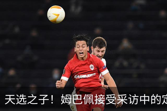 天选之子！姆巴佩接受采访中的定位让登贝莱极其不爽！
