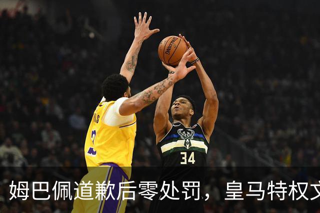姆巴佩道歉后零处罚，皇马特权文化引争议