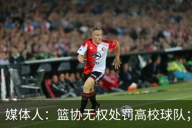 媒体人：篮协无权处罚高校球队；湖北有关部门最初想内部调解