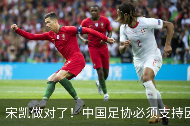 宋凯做对了！中国足协必须支持因凡蒂诺连任 想进世界杯不能被孤立