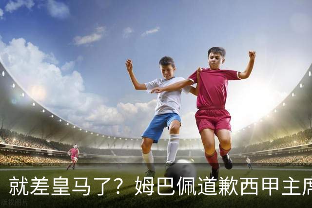就差皇马了？姆巴佩道歉西甲主席会面驻华大使，愿意寻求解决措施