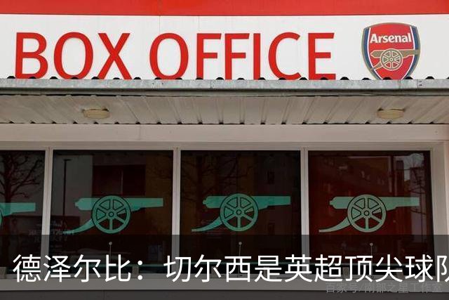 德泽尔比：切尔西是英超顶尖球队，但我们具备赢得胜利的品质