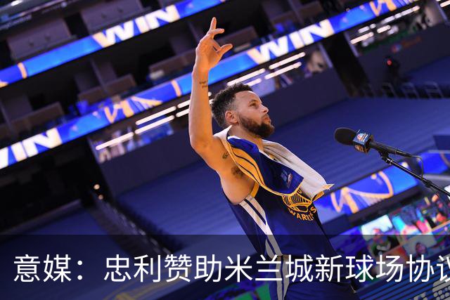 意媒：忠利赞助米兰城新球场协议为期25年，总价值6.5亿欧元