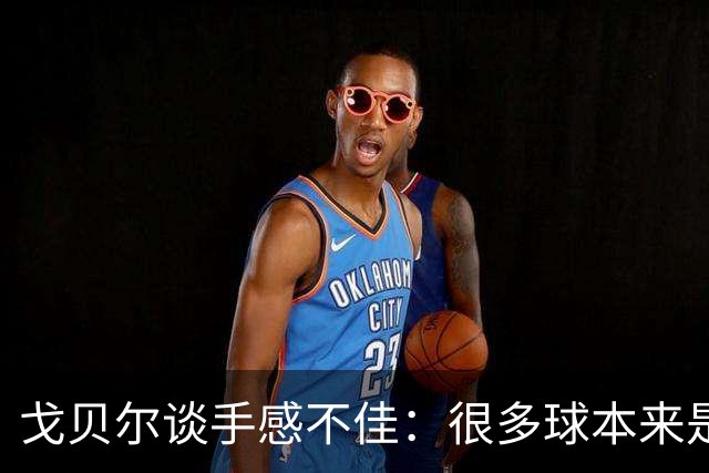 戈贝尔谈手感不佳：很多球本来是我应该打进的 只能继续努力训练