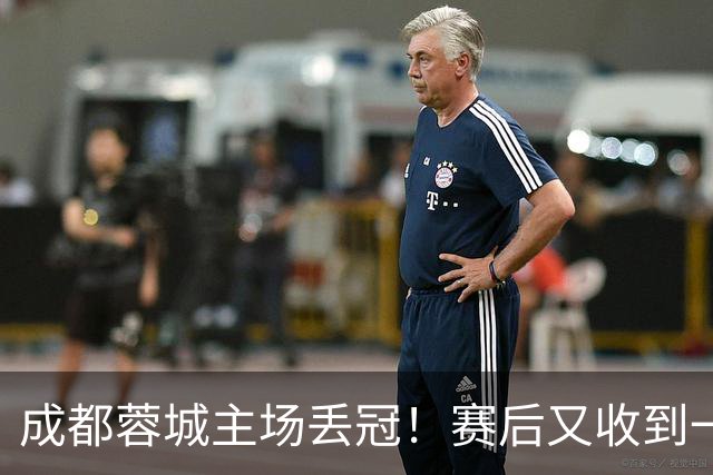 成都蓉城主场丢冠！赛后又收到一个坏消息，他们很可能与冠军无缘