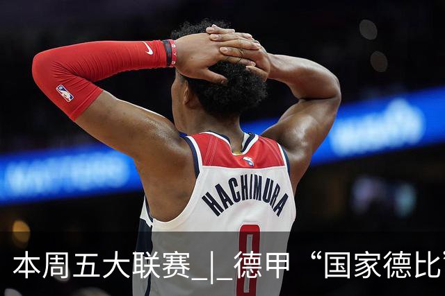 本周五大联赛 | 德甲“国家德比”意甲“米兰德比”接继上演，曼联八轮不胜又遇蓝军阻击