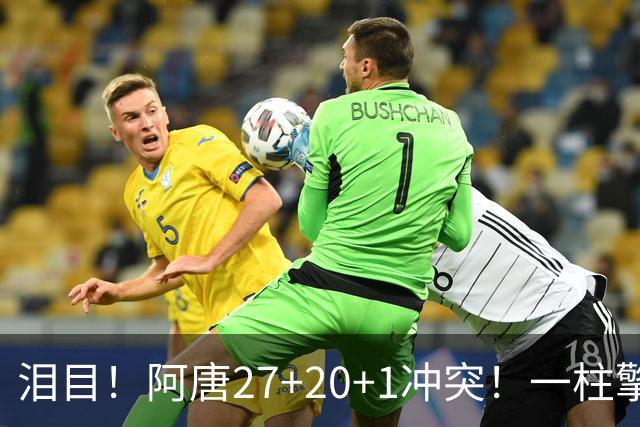 泪目！阿唐27+20+1冲突！一柱擎天，去你的57年魔咒