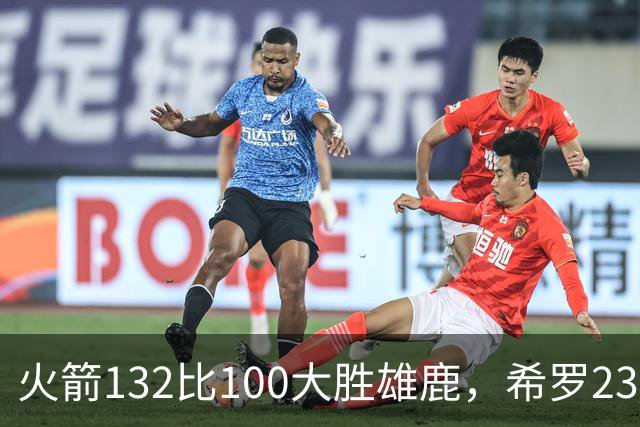 火箭132比100大胜雄鹿，希罗23分范弗利特24分
