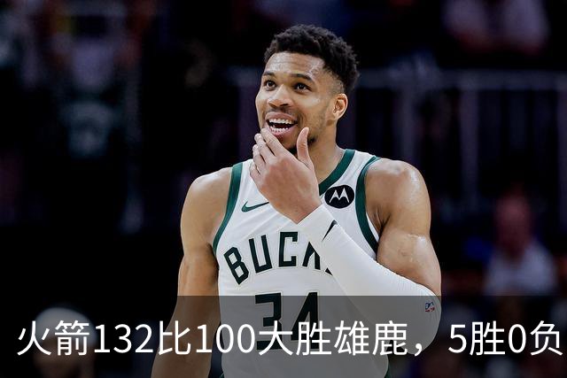 火箭132比100大胜雄鹿，5胜0负后连遇强敌