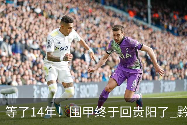 等了14年！围甲终于回贵阳了 黔浙焦点大战备受瞩目