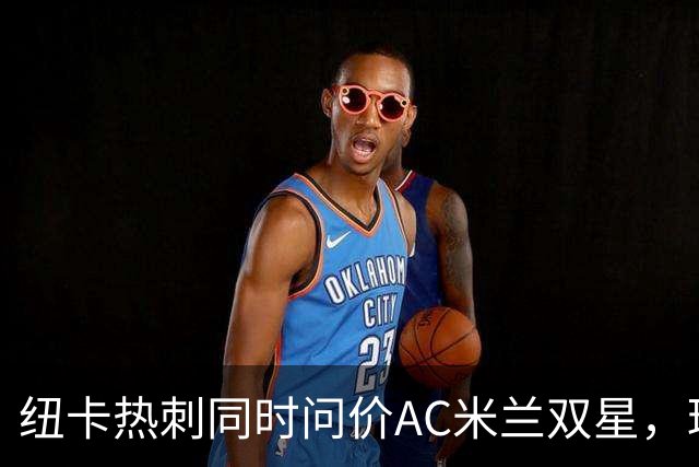 纽卡热刺同时问价AC米兰双星，球探现场考察