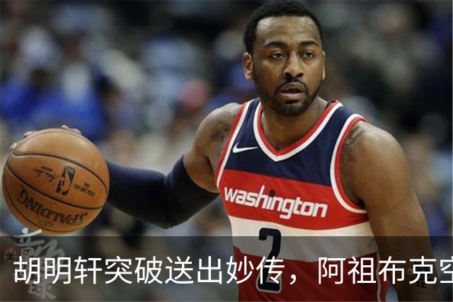 胡明轩突破送出妙传，阿祖布克空中接力放篮没打进