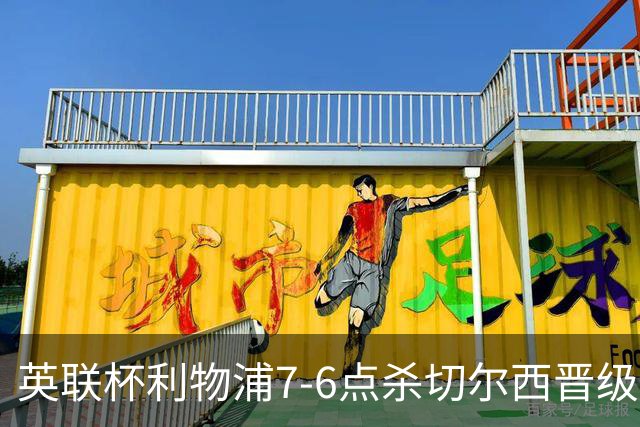 英联杯利物浦7-6点杀切尔西晋级，韦斯利-福法纳送点+失点