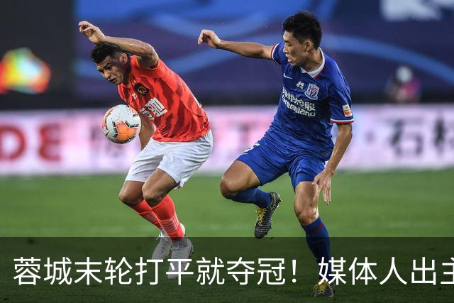 蓉城末轮打平就夺冠！媒体人出主意：跟山东泰山锋霸谈合同，让他放水