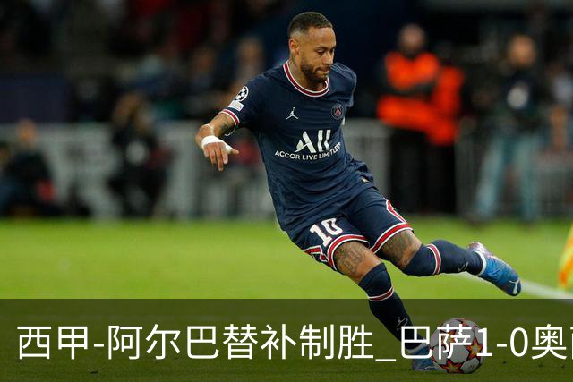 西甲-阿尔巴替补制胜 巴萨1-0奥萨苏纳14分领跑