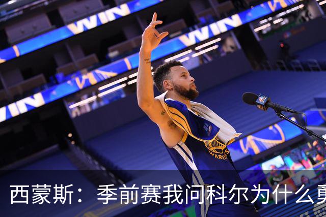 西蒙斯：季前赛我问科尔为什么勇士不要我，他说担心我的健康