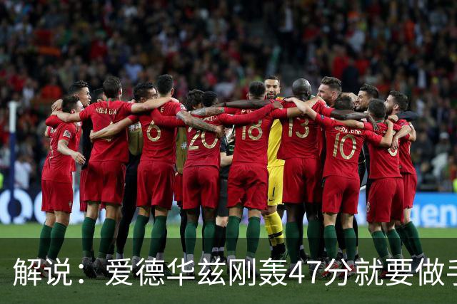 解说：爱德华兹刚轰47分就要做手术 为何不在休赛期进行？