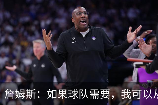 詹姆斯：如果球队需要，我可以从一号位打到五号位