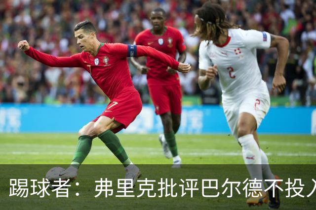 踢球者：弗里克批评巴尔德不投入，或被小将取代