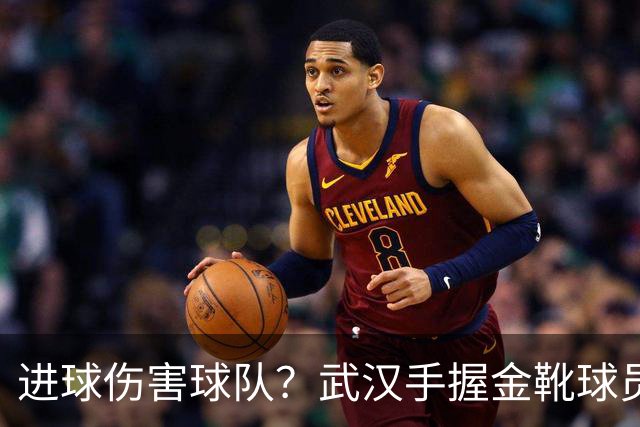 进球伤害球队？武汉手握金靴球员，却依旧降级，他们问题究竟出在哪？