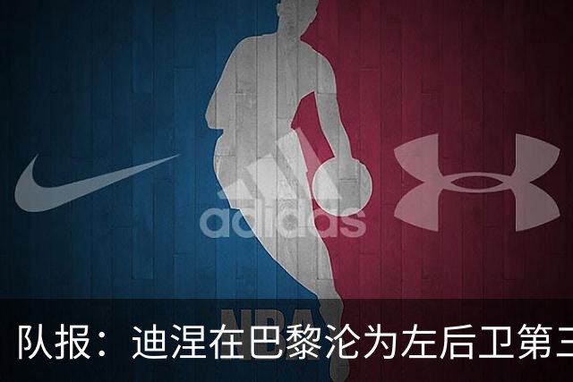 队报：迪涅在巴黎沦为左后卫第三选择