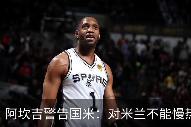 阿坎吉警告国米：对米兰不能慢热，想进球就得拼命