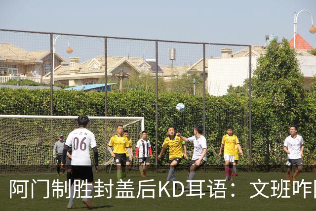 阿门制胜封盖后KD耳语：文班咋回事啊？以为这么轻松就能上进？