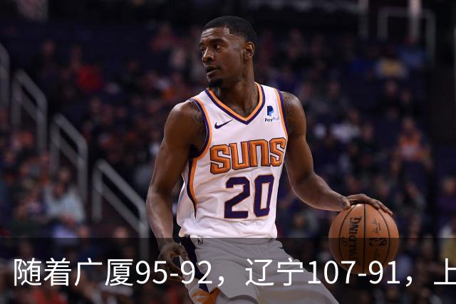 随着广厦95-92，辽宁107-91，上海88-81浙江，CBA最新积分榜出炉