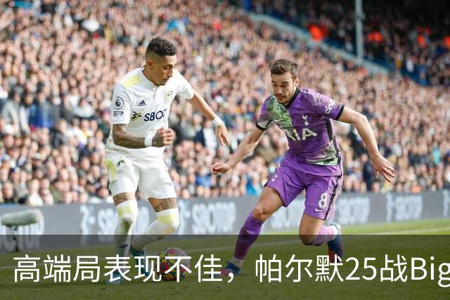 高端局表现不佳，帕尔默25战Big6仅2粒非点球进球