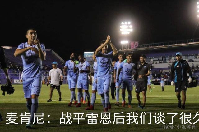 麦肯尼：战平雷恩后我们谈了很久，我们必须始终保持高度统一