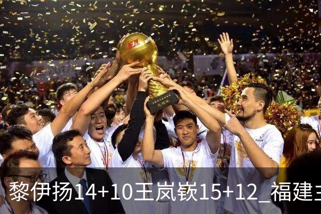 黎伊扬14+10王岚嵚15+12 福建主场胜山东