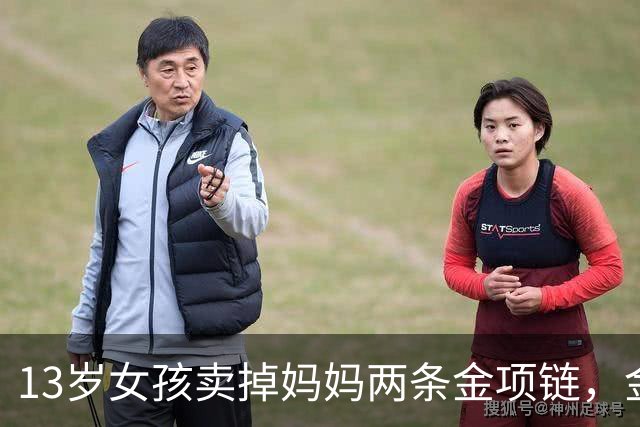 13岁女孩卖掉妈妈两条金项链，金店当面熔化，家长要求原样返还，当地市监局：双方已和解；店员称曾提出联系家长但女孩称不用