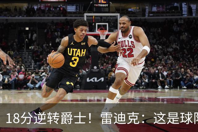 18分逆转爵士！雷迪克：这是球队韧性的一个参照样本