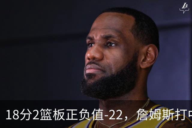 18分2篮板正负值-22，詹姆斯打中锋首秀输了