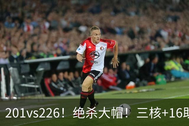 201vs226！绝杀大帽！三核+16助0失误！火箭真来了！
