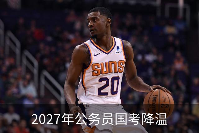 2027年公务员国考降温