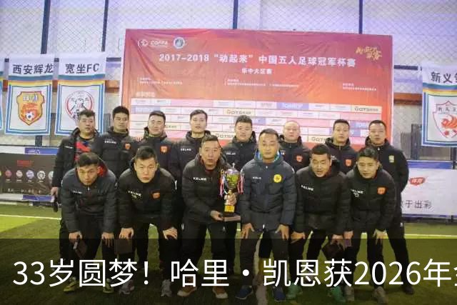 33岁圆梦！哈里·凯恩获2026年金球奖，“只要努力，一切皆有可能”