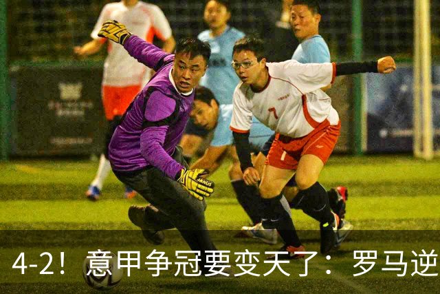 4-2！意甲争冠要变天了：罗马逆转，黑马大胜反超国米，榜首易主