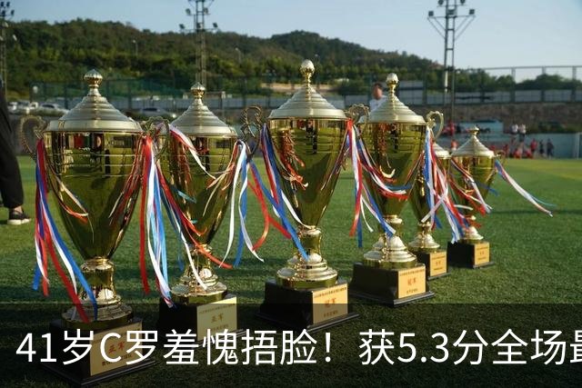 41岁C罗羞愧捂脸！获5.3分全场最低，失点+空门不进，6射0正