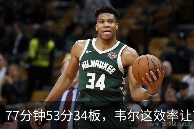 77分钟53分34板，韦尔这效率让首发中锋尴尬了
