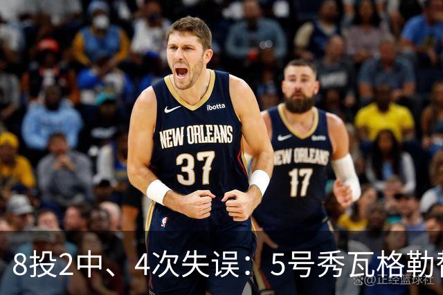 8投2中、4次失误：5号秀瓦格勒替补23分钟只拿13分